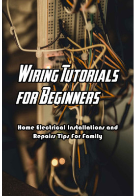 Wiring Tutorials for Beginners: Home Electrical Installations and Repairs Tips For Family