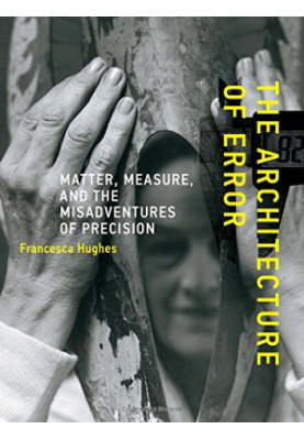 The architecture of error : matter, measure, and the misadventures of precision