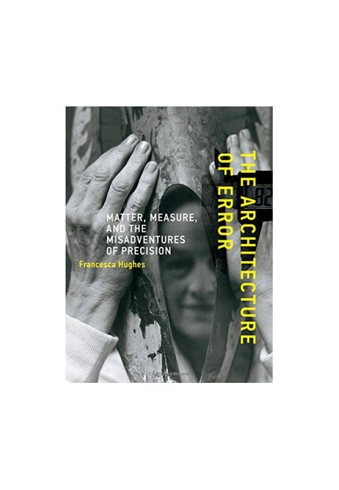 The architecture of error : matter, measure, and the misadventures of precision
