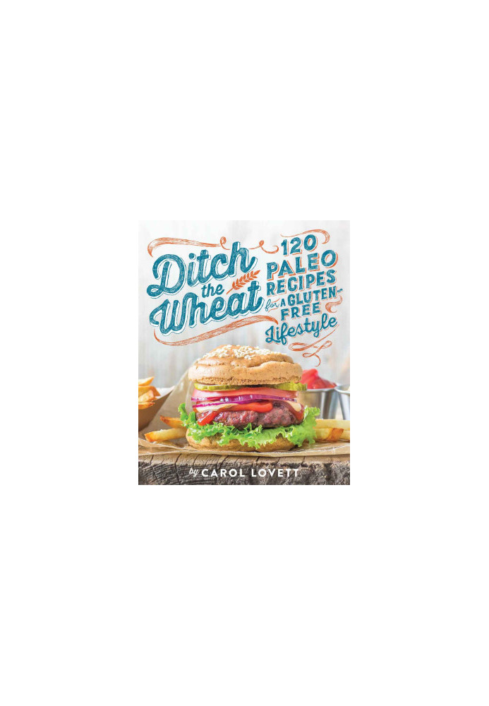 Ditch the Wheat · 120 Paleo Recipes for a Gluten-Free Lifestyle