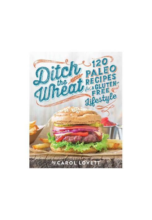 Ditch the Wheat · 120 Paleo Recipes for a Gluten-Free Lifestyle