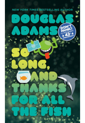 So Long, and Thanks for All the Fish - The Hitchhiker’s Guide to the Galaxy, Book 4