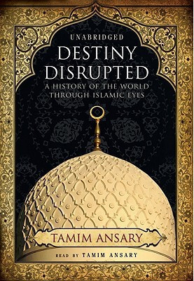 Destiny Disrupted · A History of the World Through Islamic Eyes