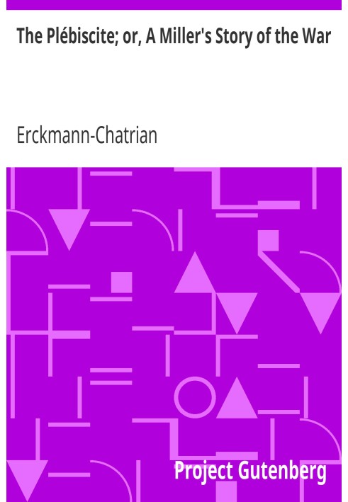 The Plébiscite; or, A Miller's Story of the War By One of the 7,500,000 Who Voted "Yes"