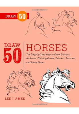 Draw 50 Horses: The Step-by-Step Way to Draw Broncos, Arabians, Thoroughbreds, Dancers, Prancers, and Many More...
