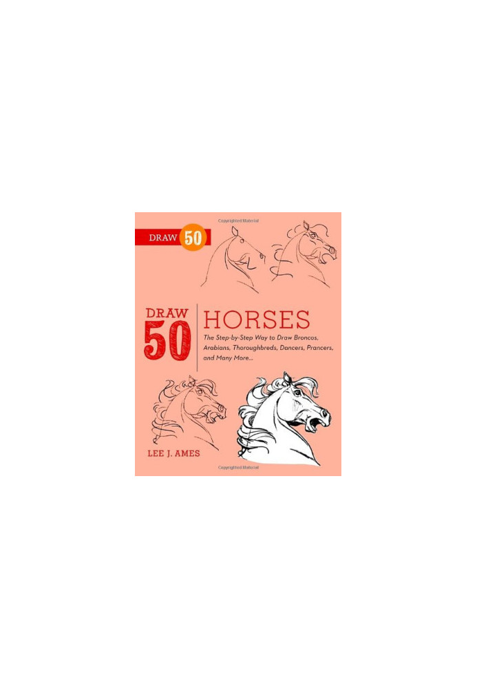 Draw 50 Horses: The Step-by-Step Way to Draw Broncos, Arabians, Thoroughbreds, Dancers, Prancers, and Many More...