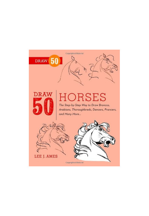 Draw 50 Horses: The Step-by-Step Way to Draw Broncos, Arabians, Thoroughbreds, Dancers, Prancers, and Many More...