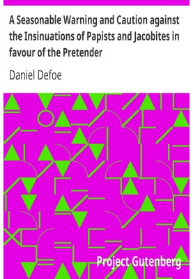A Seasonable Warning and Caution against the Insinuations of Papists and Jacobites in favour of the Pretender Being a Letter fro