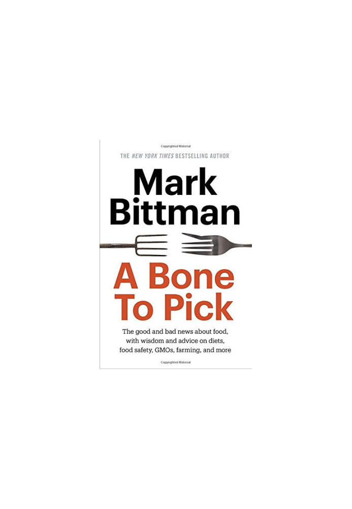 A Bone to Pick: The good and bad news about food, with wisdom and advice on diets, food safety, GMOs, farming, and more