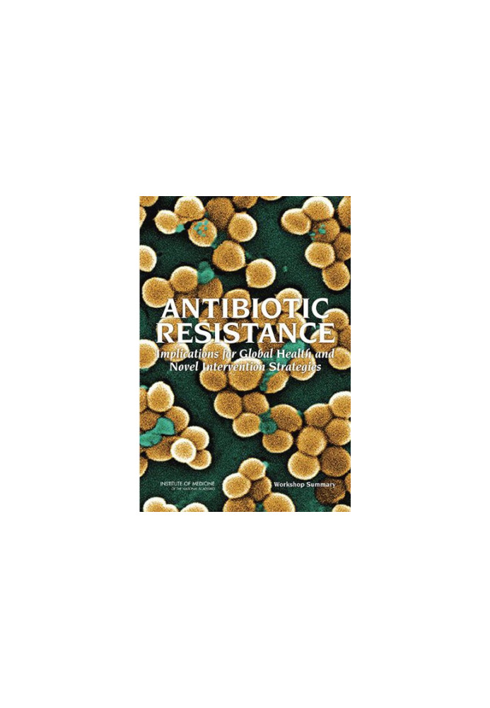 Antibiotic Resistance: Implications for Global Health and Novel Intervention Strategies: Workshop Summary