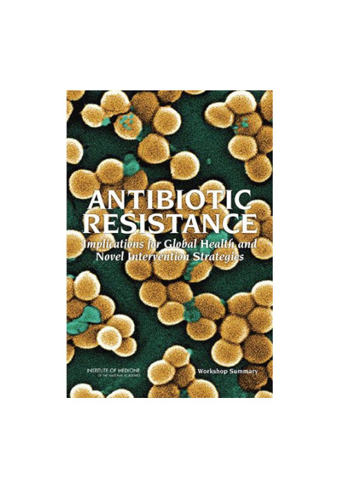 Antibiotic Resistance: Implications for Global Health and Novel Intervention Strategies: Workshop Summary