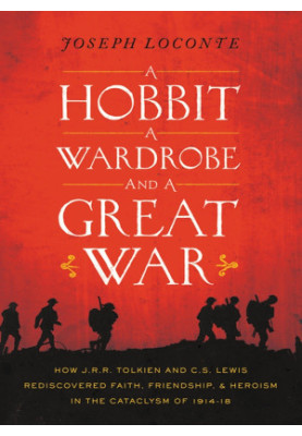 A Hobbit, a Wardrobe, and a Great War · How J. R. R. Tolkien and C. S. Lewis Rediscovered Faith, Friendship, and Heroism In t