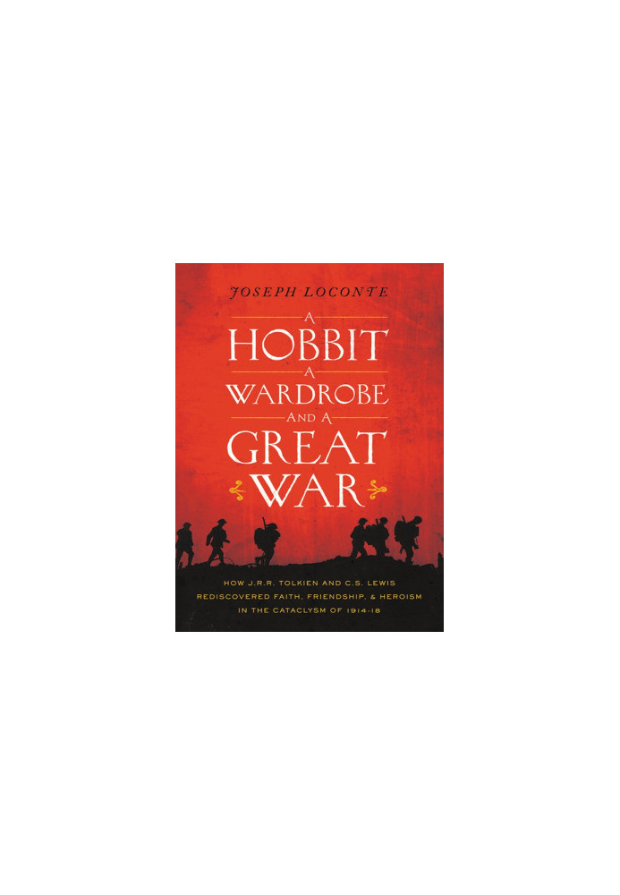 A Hobbit, a Wardrobe, and a Great War · How J. R. R. Tolkien and C. S. Lewis Rediscovered Faith, Friendship, and Heroism In t