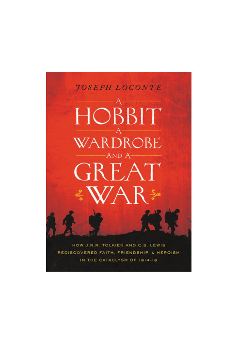 A Hobbit, a Wardrobe, and a Great War · How J. R. R. Tolkien and C. S. Lewis Rediscovered Faith, Friendship, and Heroism In t