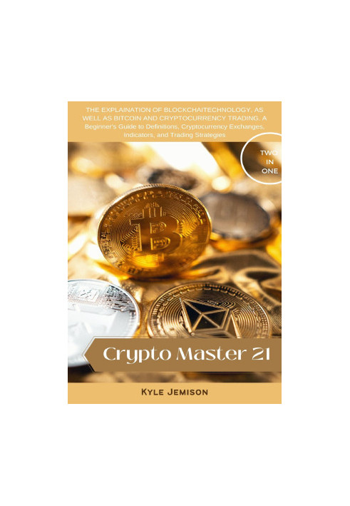 Crypto Master 21 : THE EXPLAINATION OF BLOCKCHAITECHNOLOGY, AS WELL AS BITCOIN AND CRYPTOCURRENCY TRADING. A Beginner's Guide