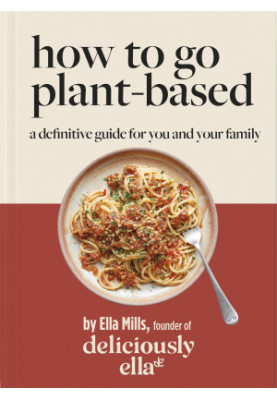 Deliciously Ella • How to Go Plant-Based — A Definitive Guide for You and Your Family