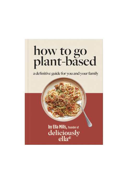 Deliciously Ella • How to Go Plant-Based — A Definitive Guide for You and Your Family