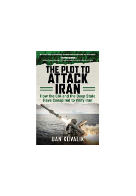 The Plot to Attack Iran: How the CIA and the Deep State Have Conspired to Vilify Iran