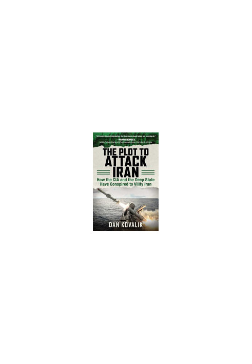 The Plot to Attack Iran: How the CIA and the Deep State Have Conspired to Vilify Iran