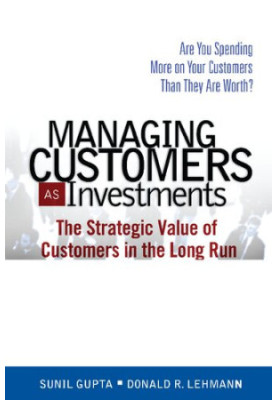 Managing Customers as Investments: The Strategic Value of Customers in the Long Run