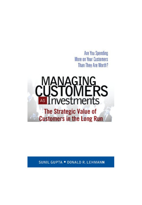 Managing Customers as Investments: The Strategic Value of Customers in the Long Run