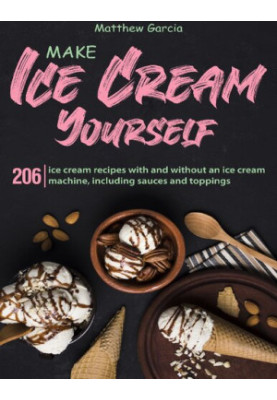 Make ice cream yourself: 206 ice cream recipes with and without an ice cream machine, including sauces and toppings