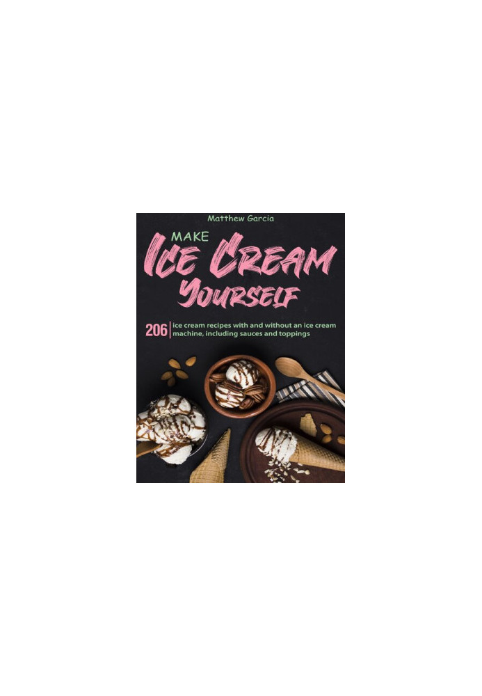 Make ice cream yourself: 206 ice cream recipes with and without an ice cream machine, including sauces and toppings