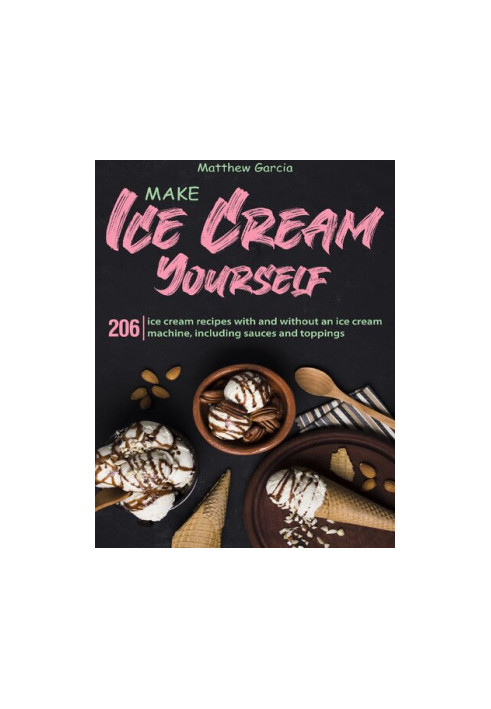 Make ice cream yourself: 206 ice cream recipes with and without an ice cream machine, including sauces and toppings