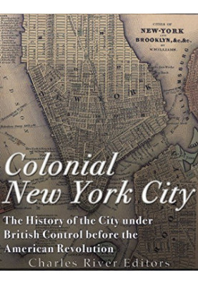Colonial New York City: The History of the City under British Control before the American Revolution