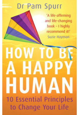 How to be a Happy Human : 10 Essential Principles to Change Your Life