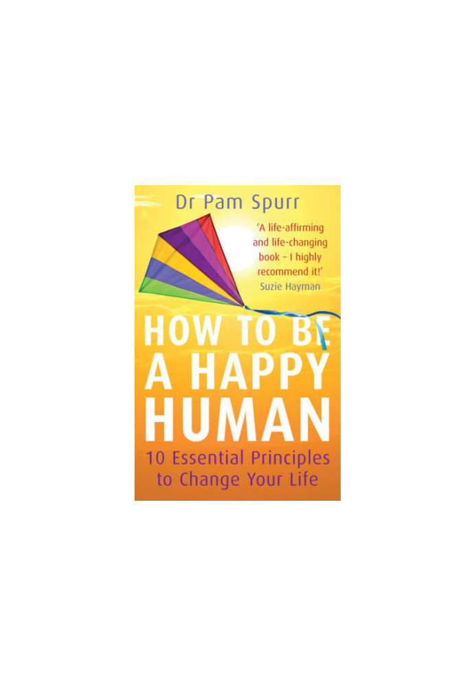 How to be a Happy Human : 10 Essential Principles to Change Your Life