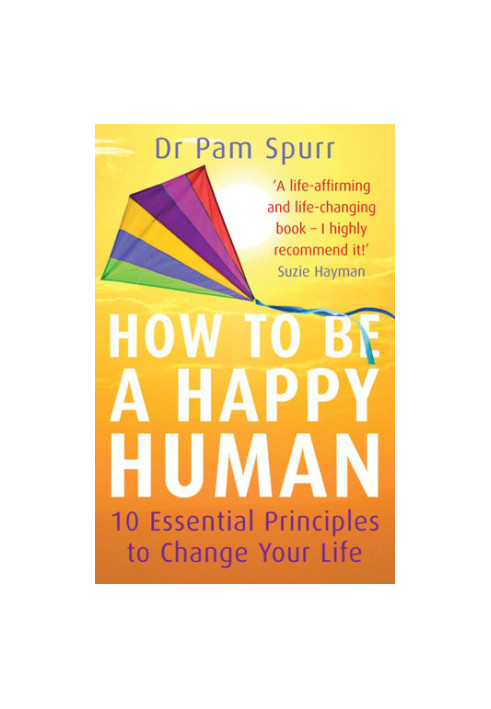 How to be a Happy Human : 10 Essential Principles to Change Your Life