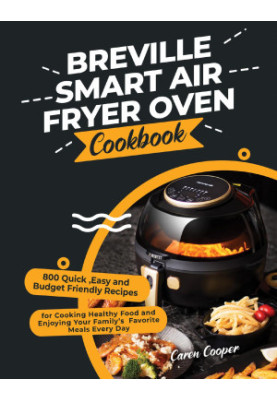 Breville Smart Air Fryer Oven Cookbook: 800 Quick ,Easy and Budget Friendly Recipes for Cooking Healthy Food and Enjoying You