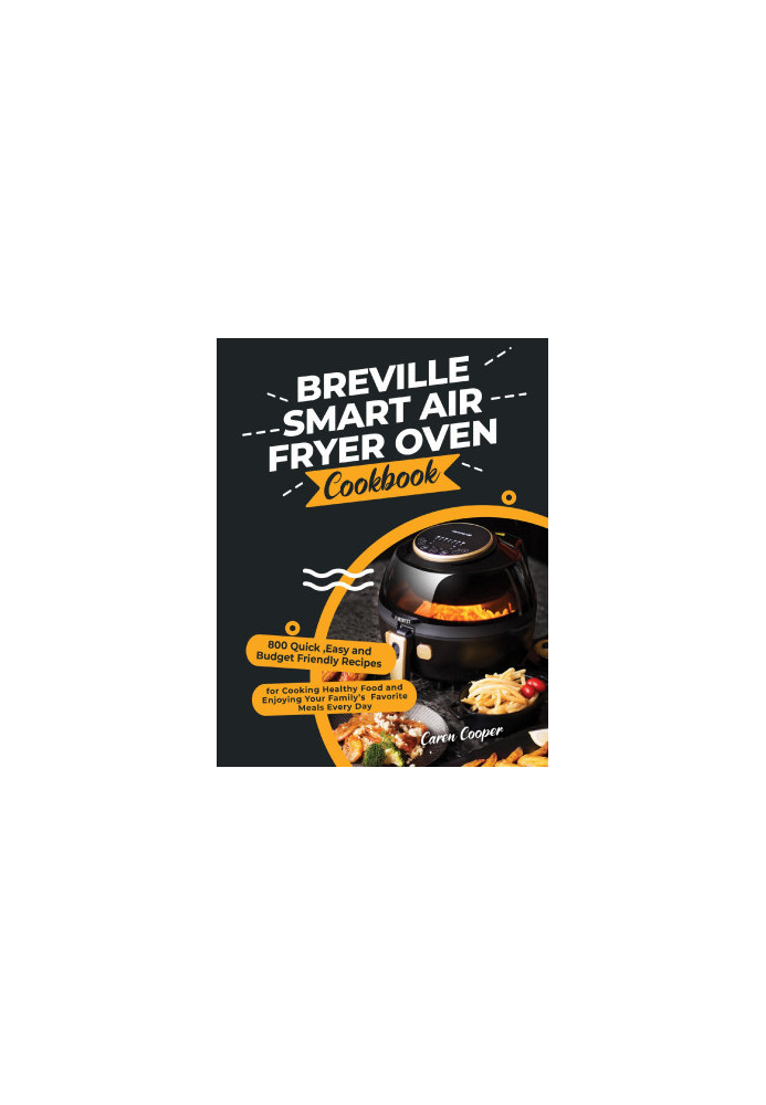Breville Smart Air Fryer Oven Cookbook: 800 Quick ,Easy and Budget Friendly Recipes for Cooking Healthy Food and Enjoying You