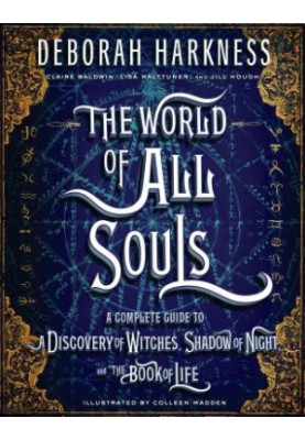 The World of All Souls: A Complete Guide to a Discovery of Witches, Shadow of Night and the Book of Life