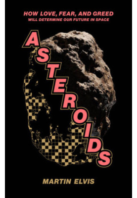 Asteroids: How Love, Fear, and Greed Will Determine Our Future in Space