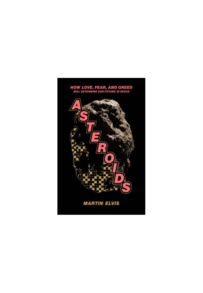 Asteroids: How Love, Fear, and Greed Will Determine Our Future in Space