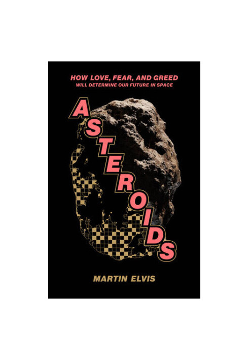 Asteroids: How Love, Fear, and Greed Will Determine Our Future in Space