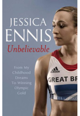 Jessica Ennis: Unbelievable: From My Childhood Dreams to Winning Olympic Gold