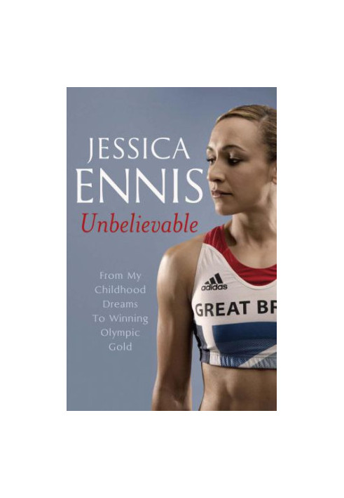 Jessica Ennis: Unbelievable: From My Childhood Dreams to Winning Olympic Gold