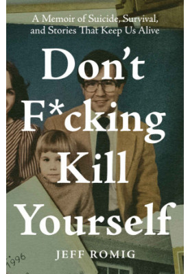 Don't F*cking Kill Yourself: A Memoir of Suicide, Survival, and Stories That Keep Us Alive