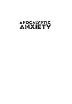 Apocalyptic Anxiety: Religion, Science, and America's Obsession with the End of the World