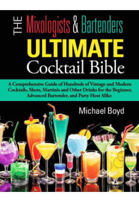 The Mixologist's and Bartender's Ultimate Cocktail Bible: A Comprehensive Guide of Hundreds of Vintage and Modern Cocktails, 