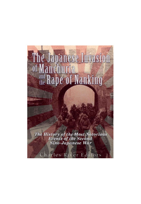 The Japanese Invasion of Manchuria and the Rape of Nanking: The History of the Most Notorious Events of the Second Sino-Japan