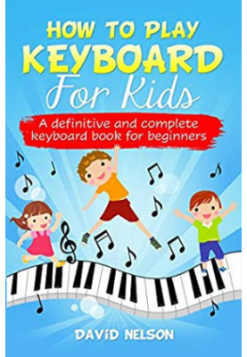 How to Play Keyboard for Kids: A Definitive and Complete Keyboard Book for Beginners
