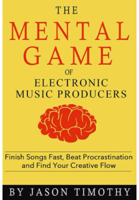 Music Habits - the Mental Game of Electronic Music Production: Finish Songs Fast, Beat Procrastination and Find Your Creative