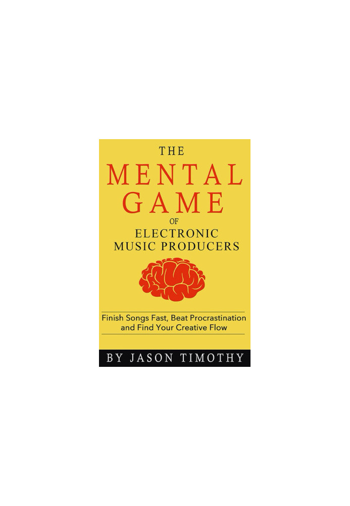 Music Habits - the Mental Game of Electronic Music Production: Finish Songs Fast, Beat Procrastination and Find Your Creative