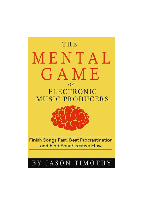 Music Habits - the Mental Game of Electronic Music Production: Finish Songs Fast, Beat Procrastination and Find Your Creative