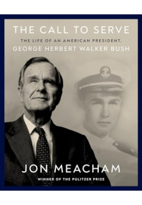 The Call to Serve: The Life of an American President, George Herbert Walker Bush: A Visual Biography