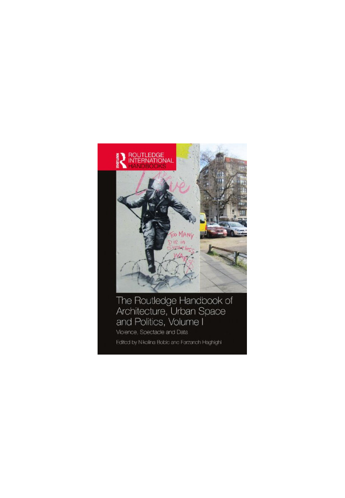 The Routledge Handbook of Architecture, Urban Space and Politics, Volume I. Violence, Spectacle and Data